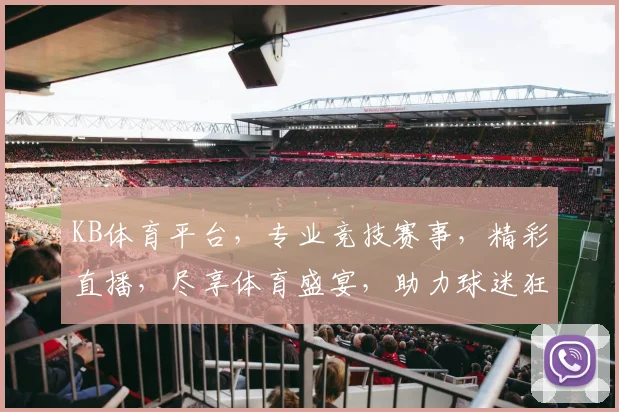 KB体育平台，专业竞技赛事，精彩直播，尽享体育盛宴，助力球迷狂欢体验