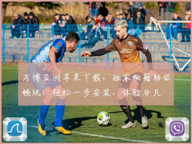 万博亚洲苹果下载，独家秘籍助你畅玩，轻松一步安装，体验非凡
