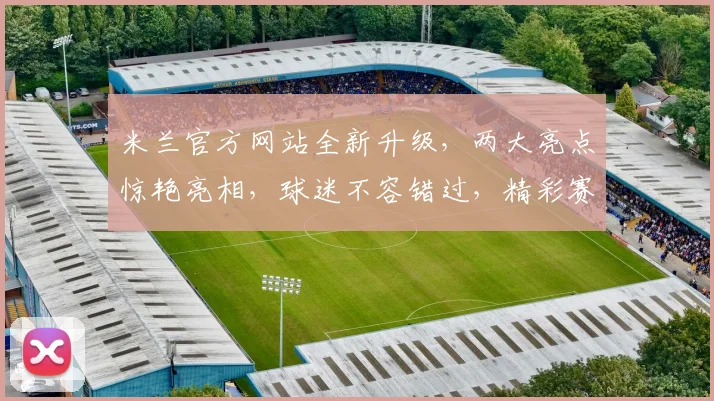 米兰官方网站全新升级，两大亮点惊艳亮相，球迷不容错过，精彩赛事不容错过