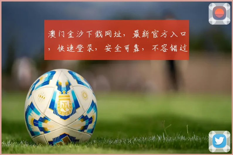 澳门金沙下栽网址，最新官方入口，快速登录，安全可靠，不容错过