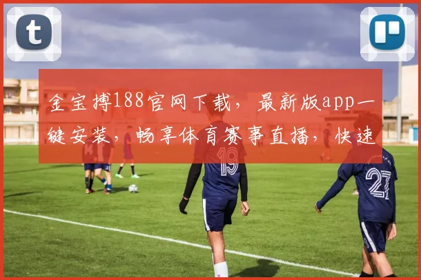 金宝搏188官网下载，最新版app一键安装，畅享体育赛事直播，快速登录体验