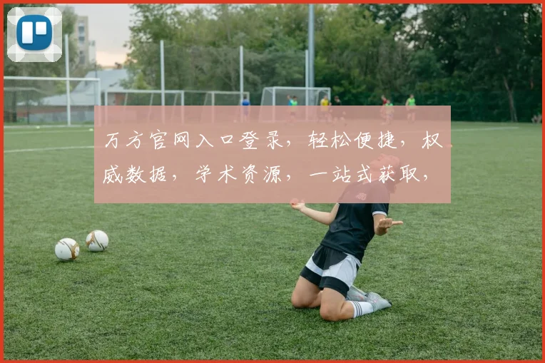 万方官网入口登录，轻松便捷，权威数据，学术资源，一站式获取，体验高效搜索